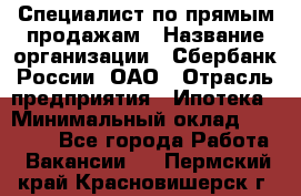 Специалист по прямым продажам › Название организации ­ Сбербанк России, ОАО › Отрасль предприятия ­ Ипотека › Минимальный оклад ­ 45 000 - Все города Работа » Вакансии   . Пермский край,Красновишерск г.